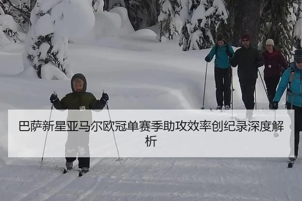 巴萨新星亚马尔欧冠单赛季助攻效率创纪录深度解析