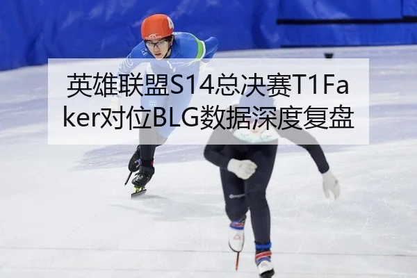 英雄联盟S14总决赛T1Faker对位BLG数据深度复盘