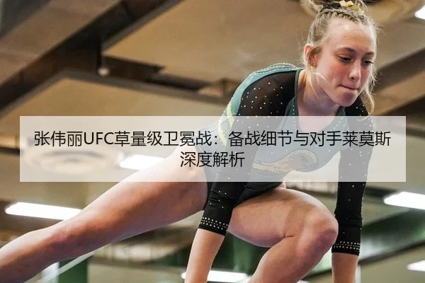 张伟丽UFC草量级卫冕战：备战细节与对手莱莫斯深度解析