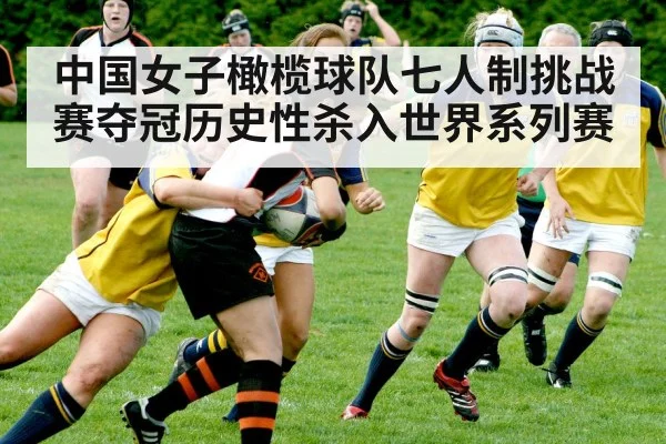 中国女子橄榄球队七人制挑战赛夺冠历史性杀入世界系列赛