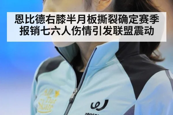 恩比德右膝半月板撕裂确定赛季报销七六人伤情引发联盟震动