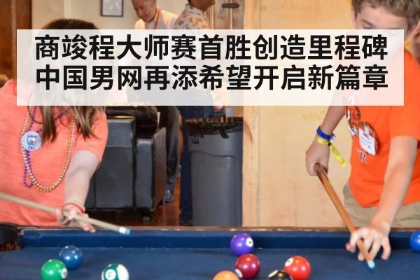 商竣程大师赛首胜创造里程碑 中国男网再添希望开启新篇章